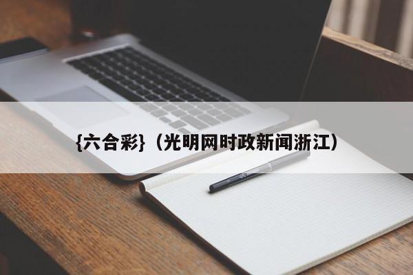 {六合彩}(光明网时政新闻浙江)